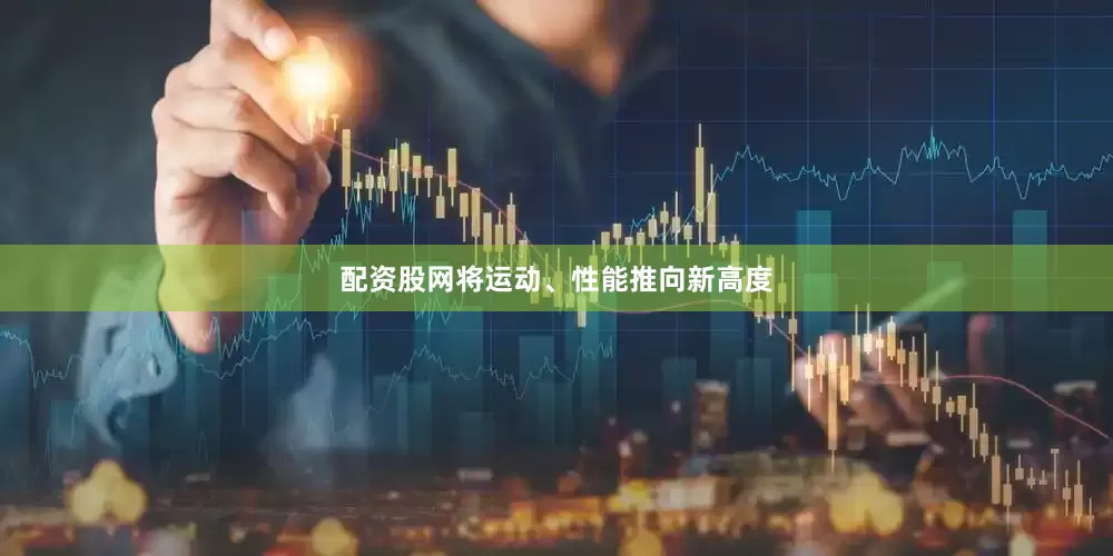配资股网将运动、性能推向新高度