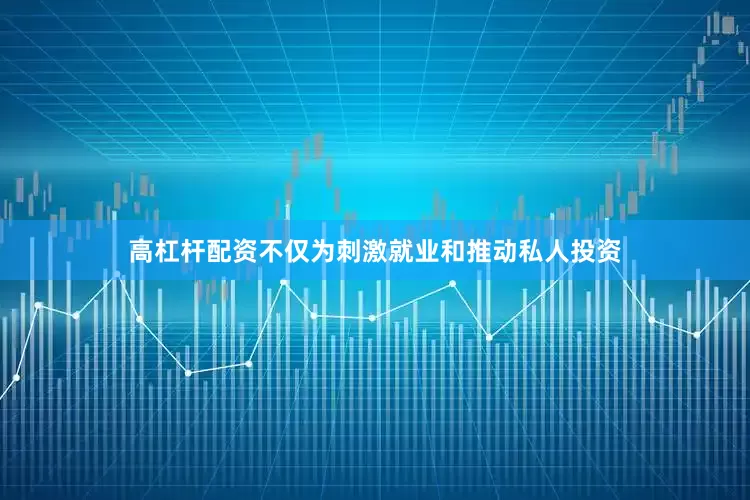 高杠杆配资不仅为刺激就业和推动私人投资