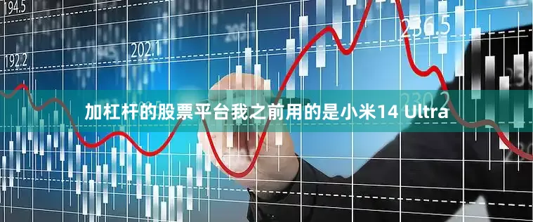 加杠杆的股票平台我之前用的是小米14 Ultra