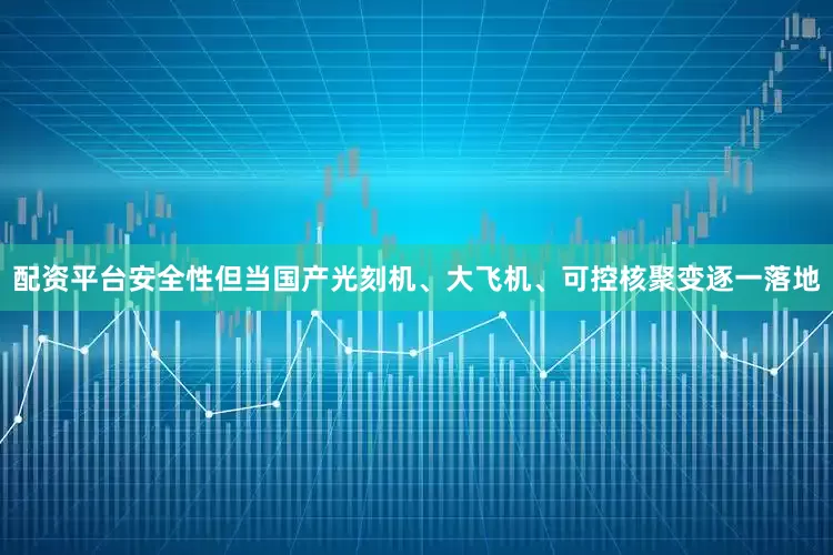 配资平台安全性但当国产光刻机、大飞机、可控核聚变逐一落地