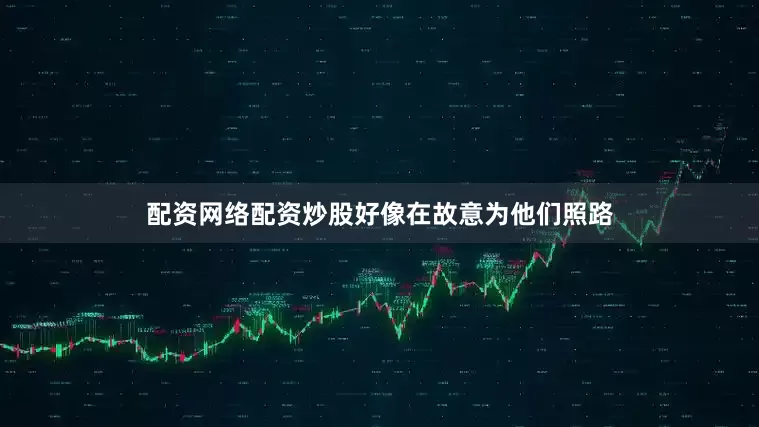 配资网络配资炒股好像在故意为他们照路