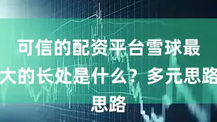 可信的配资平台雪球最大的长处是什么？多元思路
