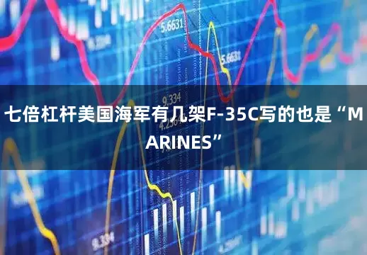 七倍杠杆美国海军有几架F-35C写的也是“MARINES”