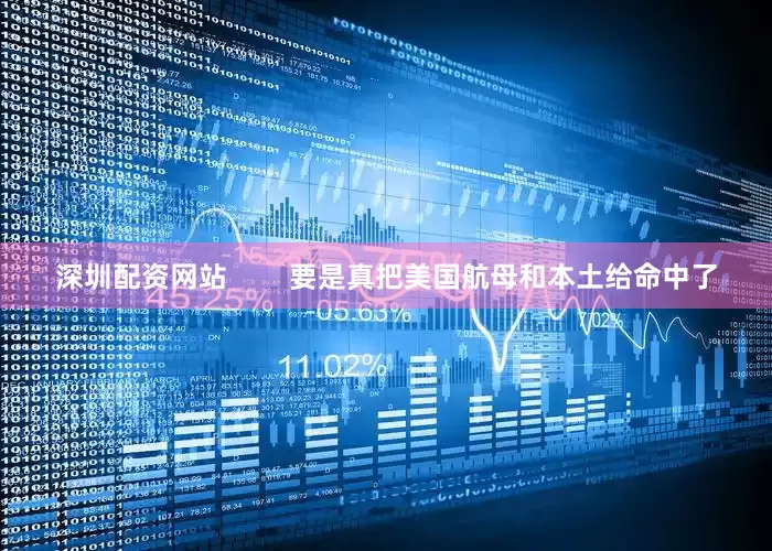 深圳配资网站        要是真把美国航母和本土给命中了