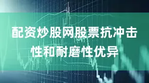 配资炒股网股票抗冲击性和耐磨性优异